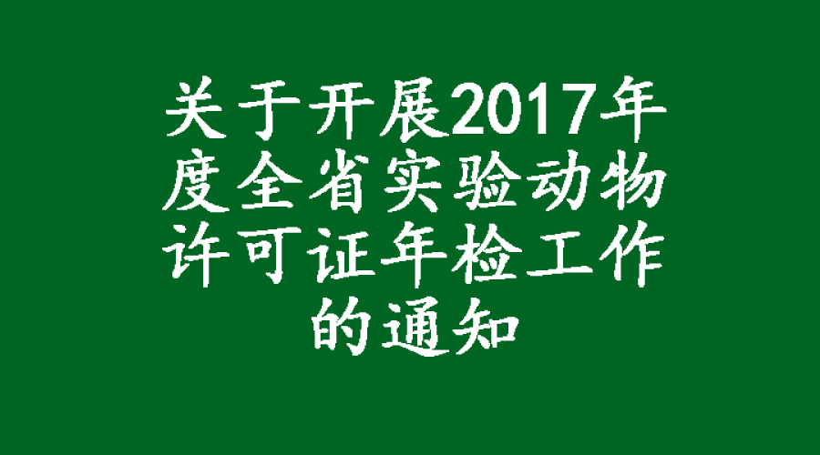 关于开展2017年度全省实验动物许可证年检工作的通知